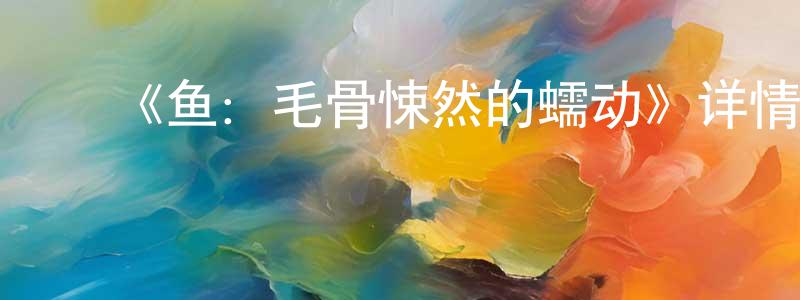 ﻿柴效武发布﻿《鱼：毛骨悚然的蠕动》详情介绍_鱼：毛骨悚然的蠕动HD中字在线观看_鱼：毛骨悚然的蠕动迅雷下载_日漫